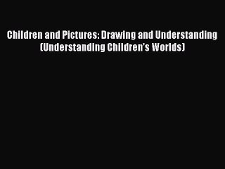 Read Book Children and Pictures: Drawing and Understanding (Understanding Children's Worlds)