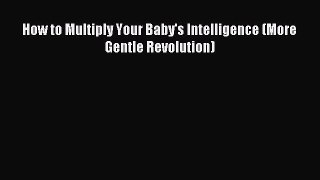 Read How to Multiply Your Baby's Intelligence (More Gentle Revolution) Ebook Free