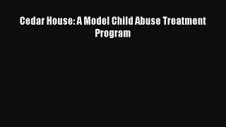Download Book Cedar House: A Model Child Abuse Treatment Program E-Book Download