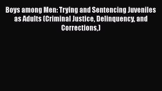Read Book Boys among Men: Trying and Sentencing Juveniles as Adults (Criminal Justice Delinquency