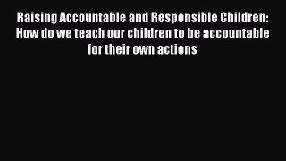 Read Raising Accountable and Responsible Children: How do we teach our children to be accountable