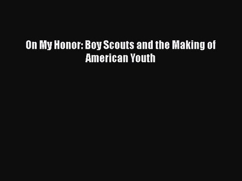 Read Book On My Honor: Boy Scouts and the Making of American Youth ebook textbooks