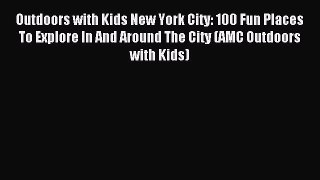 Read Outdoors with Kids New York City: 100 Fun Places To Explore In And Around The City (AMC