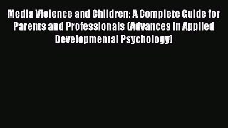 Read Book Media Violence and Children: A Complete Guide for Parents and Professionals (Advances