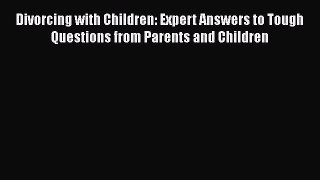 Read Book Divorcing with Children: Expert Answers to Tough Questions from Parents and Children