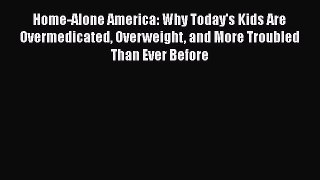 Download Book Home-Alone America: Why Today's Kids Are Overmedicated Overweight and More Troubled