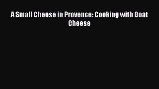 Download A Small Cheese in Provence: Cooking with Goat Cheese PDF Free