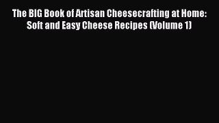 Read The BIG Book of Artisan Cheesecrafting at Home: Soft and Easy Cheese Recipes (Volume 1)