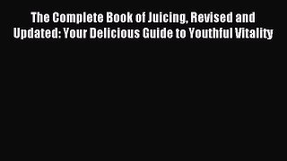 Read The Complete Book of Juicing Revised and Updated: Your Delicious Guide to Youthful Vitality