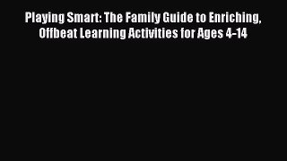 Read Playing Smart: The Family Guide to Enriching Offbeat Learning Activities for Ages 4-14