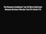 Read The Banana Cookbook: Top 50 Most Delicious Banana Recipes (Recipe Top 50's Book 111) PDF
