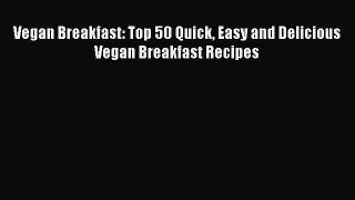 Read Vegan Breakfast: Top 50 Quick Easy and Delicious Vegan Breakfast Recipes Ebook Free