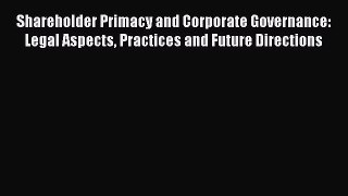 Read Shareholder Primacy and Corporate Governance: Legal Aspects Practices and Future Directions