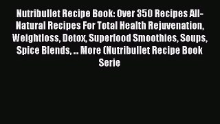 Read Nutribullet Recipe Book: Over 350 Recipes All-Natural Recipes For Total Health Rejuvenation
