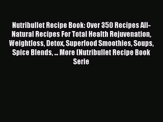 Read Nutribullet Recipe Book: Over 350 Recipes All-Natural Recipes For Total Health Rejuvenation