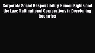 Read Corporate Social Responsibility Human Rights and the Law: Multinational Corporations in