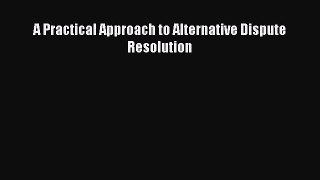 Read A Practical Approach to Alternative Dispute Resolution Ebook Free