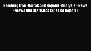 Read Book Bombing Iran -Osirak And Beyond -Analysis - News - Views And Statistics (Special