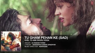 Tu Gham Pehan Ke (Sad) Full Song - Khel To Abb Shuru Hoga 2016