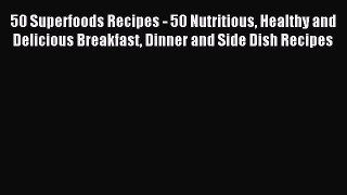 Read 50 Superfoods Recipes - 50 Nutritious Healthy and Delicious Breakfast Dinner and Side