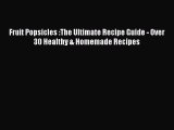 Read Fruit Popsicles :The Ultimate Recipe Guide - Over 30 Healthy & Homemade Recipes Ebook