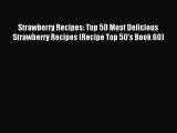 Read Strawberry Recipes: Top 50 Most Delicious Strawberry Recipes (Recipe Top 50's Book 60)