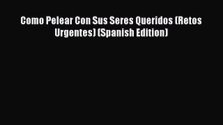 [Read] Como Pelear Con Sus Seres Queridos (Retos Urgentes) (Spanish Edition) E-Book Free