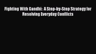 [Read] Fighting With Gandhi:  A Step-by-Step Strategy for Resolving Everyday Conflicts Ebook