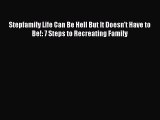 [Read] Stepfamily Life Can Be Hell But It Doesn't Have to Be!: 7 Steps to Recreating Family