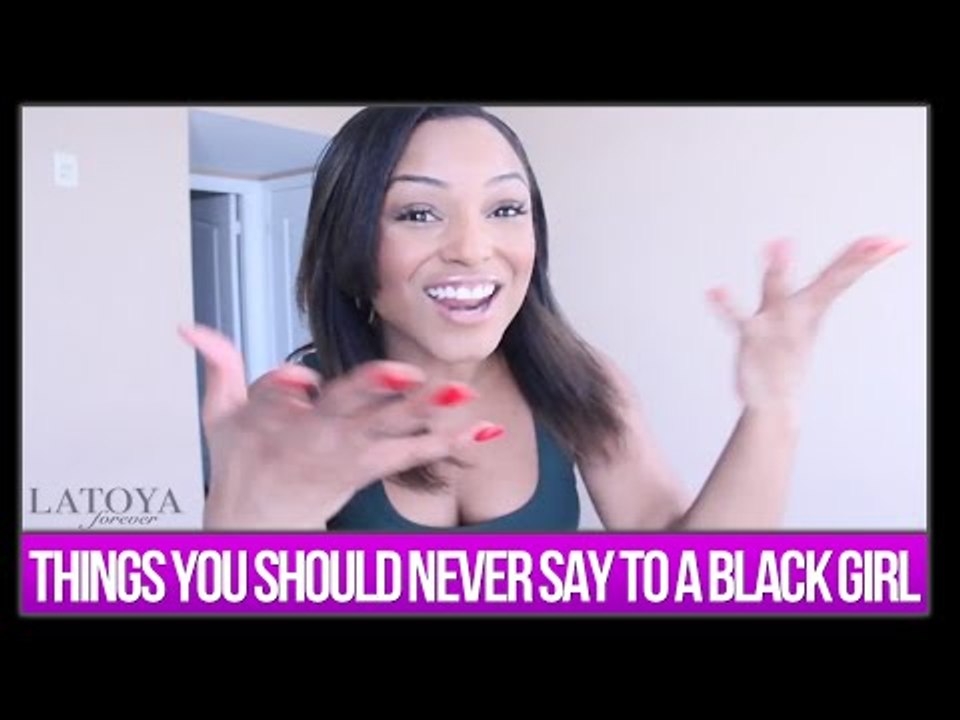 THINGS YOU SHOULD NEVER SAY TO A BLACK GIRL