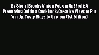 Download By Sherri Brooks Vinton Put 'em Up! Fruit: A Preserving Guide & Cookbook: Creative