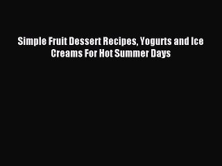 Download Simple Fruit Dessert Recipes Yogurts and Ice Creams For Hot Summer Days Ebook Online