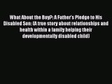 Read What About the Boy?: A Father's Pledge to His Disabled Son: (A true story about relationships