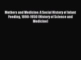 Read Mothers and Medicine: A Social History of Infant Feeding 1890-1950 (History of Science