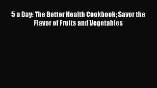 Read 5 a Day: The Better Health Cookbook Savor the Flavor of Fruits and Vegetables Ebook Free