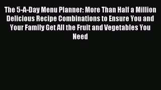 Read The 5-A-Day Menu Planner: More Than Half a Million Delicious Recipe Combinations to Ensure