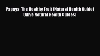 Read Papaya: The Healthy Fruit (Natural Health Guide) (Alive Natural Health Guides) Ebook Free