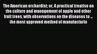 Read The American Orchardist: or A Practical Treatise on the Culture and Management of Apple