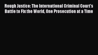 Read Rough Justice: The International Criminal Court's Battle to Fix the World One Prosecution