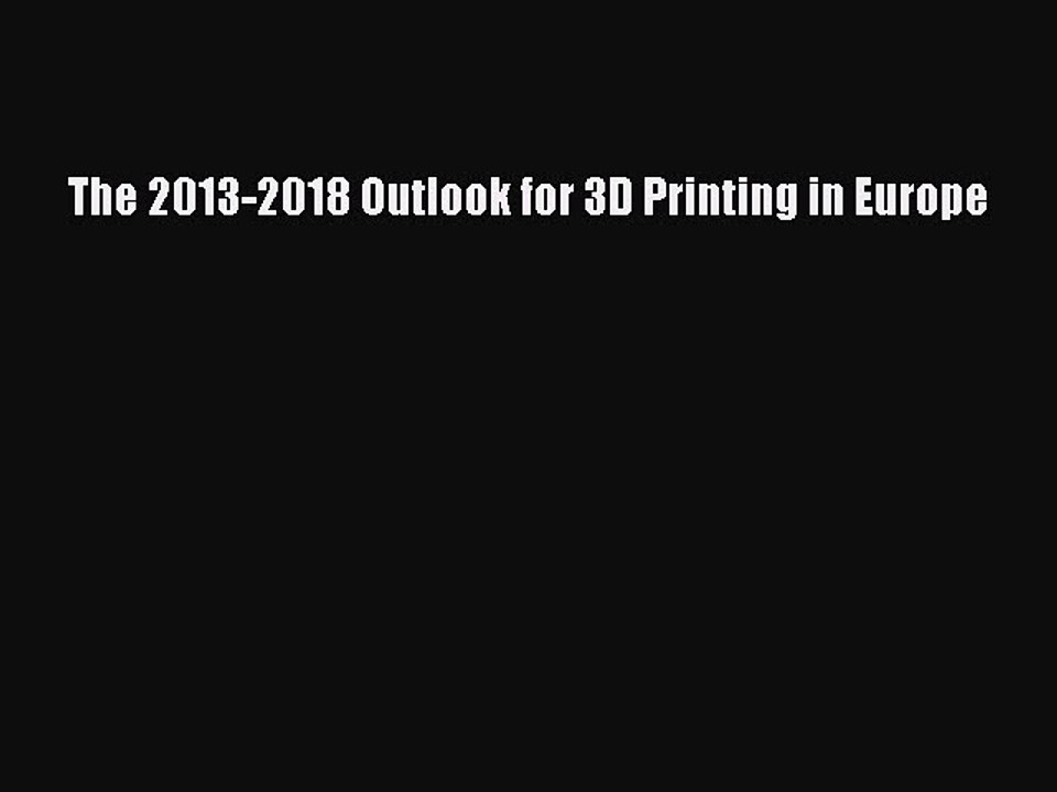 Read The 2013-2018 Outlook for 3D Printing in Europe Ebook Free