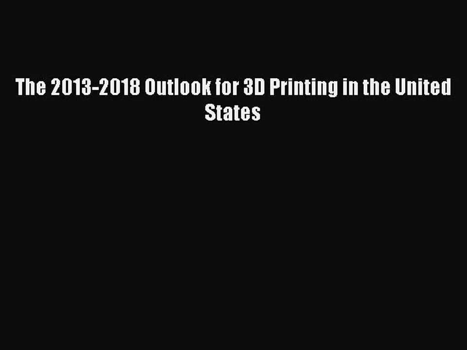 Download The 2013-2018 Outlook for 3D Printing in the United States PDF Free