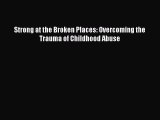 Download Strong at the Broken Places: Overcoming the Trauma of Childhood Abuse Ebook Online