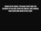 Read 'AGING WITH GRACE: THE NUN STUDY AND THE SCIENCE OF OLD AGE: HOW WE CAN ALL LIVE LONGER