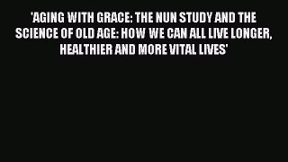 Read 'AGING WITH GRACE: THE NUN STUDY AND THE SCIENCE OF OLD AGE: HOW WE CAN ALL LIVE LONGER
