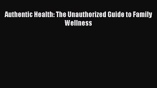 Read Authentic Health: The Unauthorized Guide to Family Wellness Ebook Free