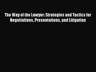 Read The Way of the Lawyer: Strategies and Tactics for Negotiations Presentations and Litigation