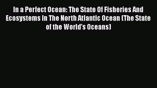 Read Books In a Perfect Ocean: The State Of Fisheries And Ecosystems In The North Atlantic