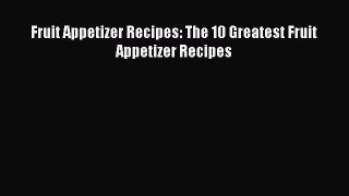 Read Fruit Appetizer Recipes: The 10 Greatest Fruit Appetizer Recipes PDF Free