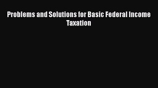 Read Problems and Solutions for Basic Federal Income Taxation Ebook Free