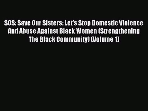 Download SOS: Save Our Sisters: Let's Stop Domestic Violence And Abuse Against Black Women